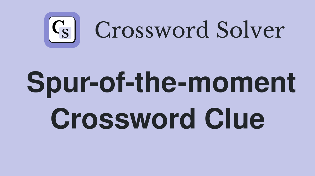 Spur-of-the-moment Crossword Clue