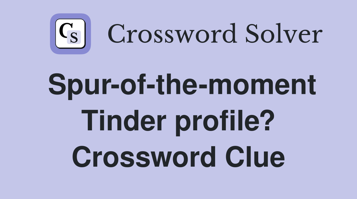 Spur-of-the-moment Tinder profile? Crossword Clue