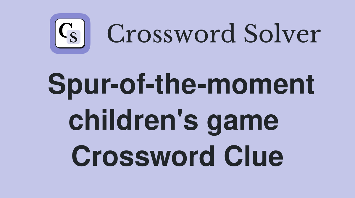 Spur-of-the-moment children's game  Crossword Clue