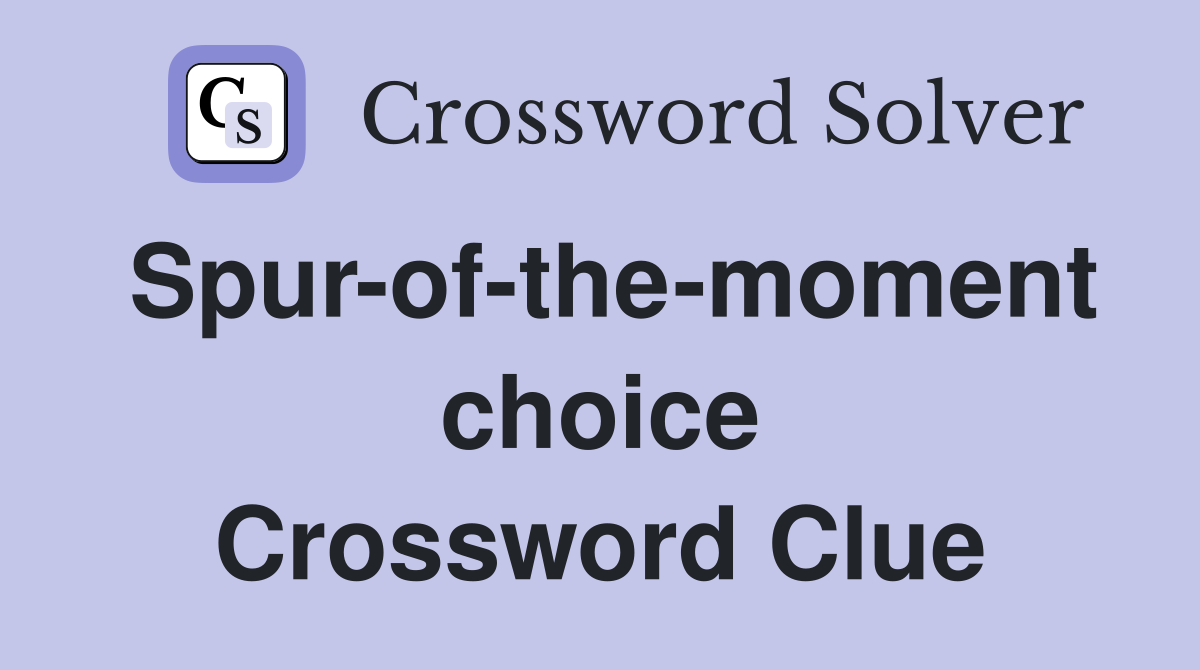 Spur-of-the-moment choice Crossword Clue