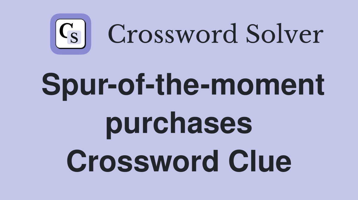 Spur-of-the-moment purchases Crossword Clue