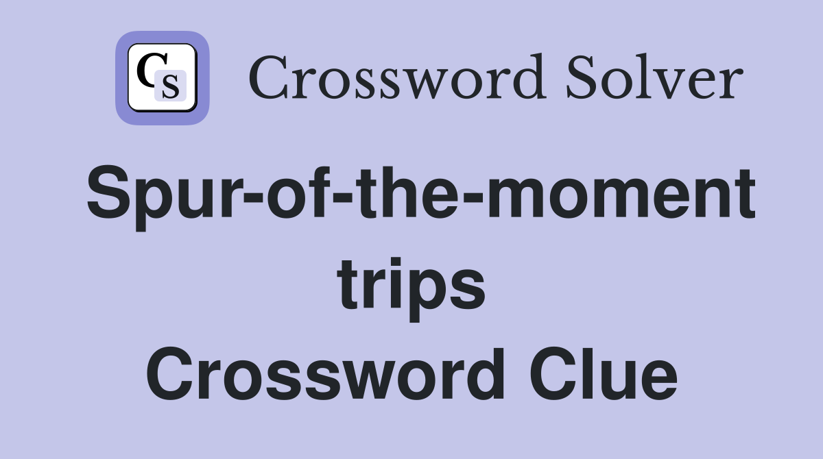 Spur-of-the-moment trips Crossword Clue