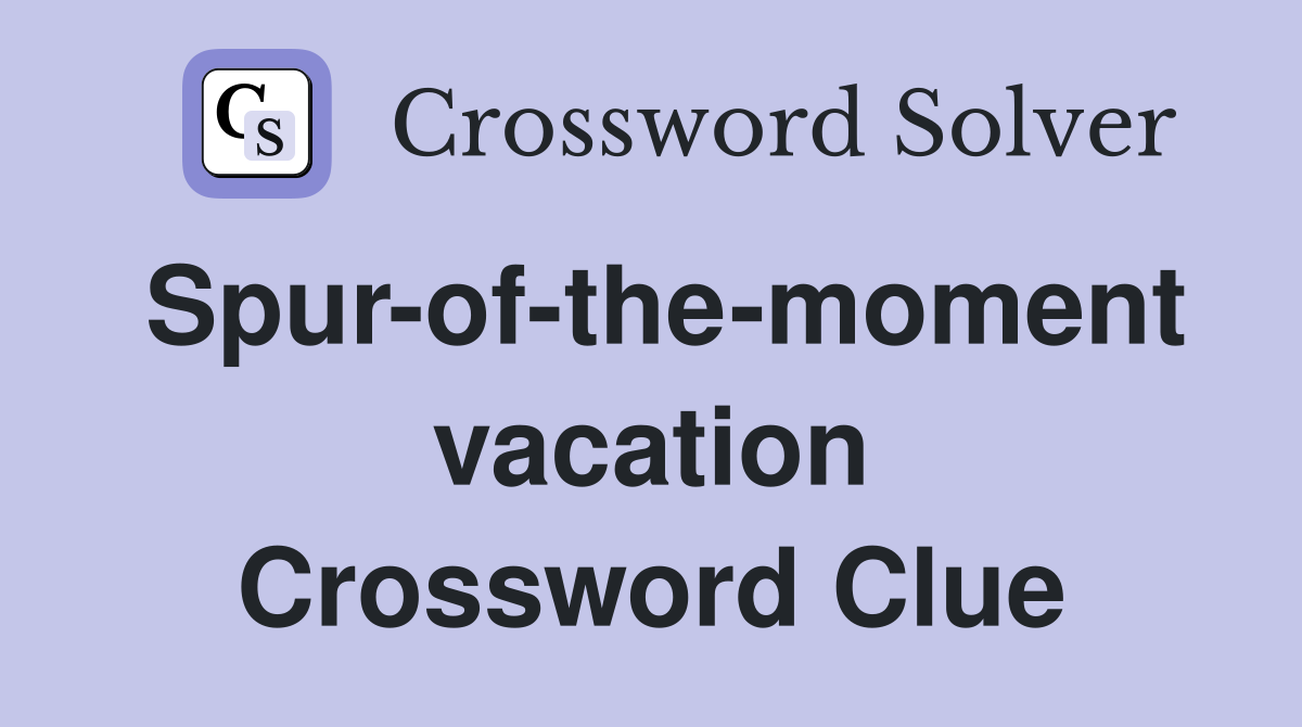Spur-of-the-moment vacation Crossword Clue