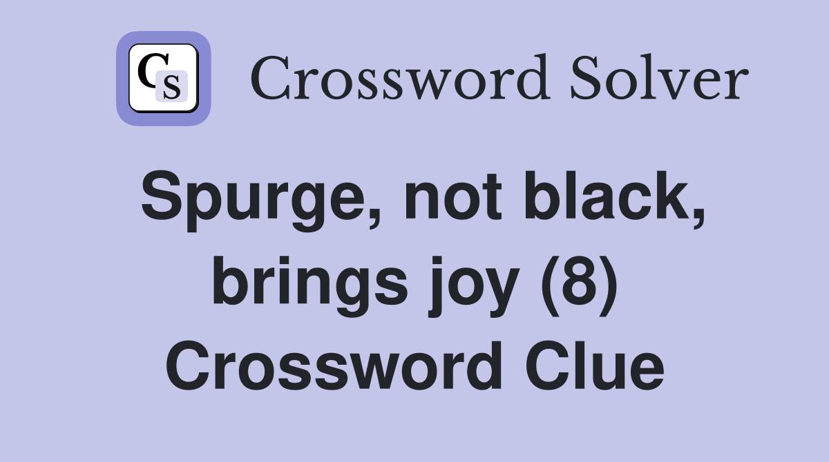 Spurge, not black, brings joy (8) Crossword Clue