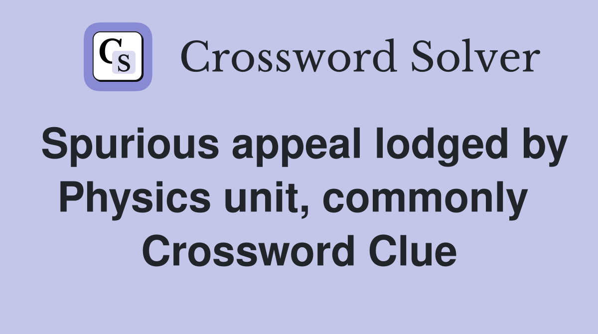 Spurious appeal lodged by Physics unit, commonly  Crossword Clue