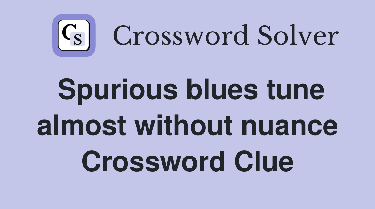 Spurious blues tune almost without nuance Crossword Clue