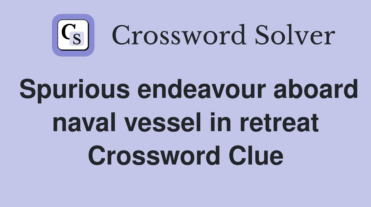 Spurious endeavour aboard naval vessel in retreat Crossword Clue