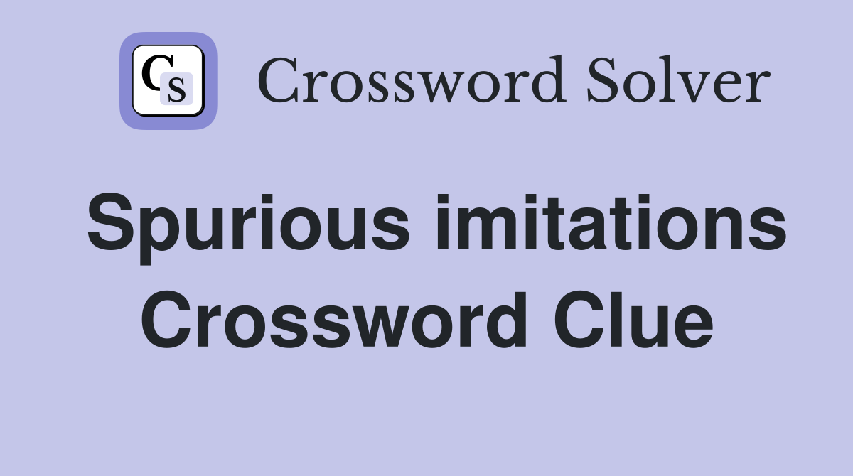 Spurious imitations Crossword Clue