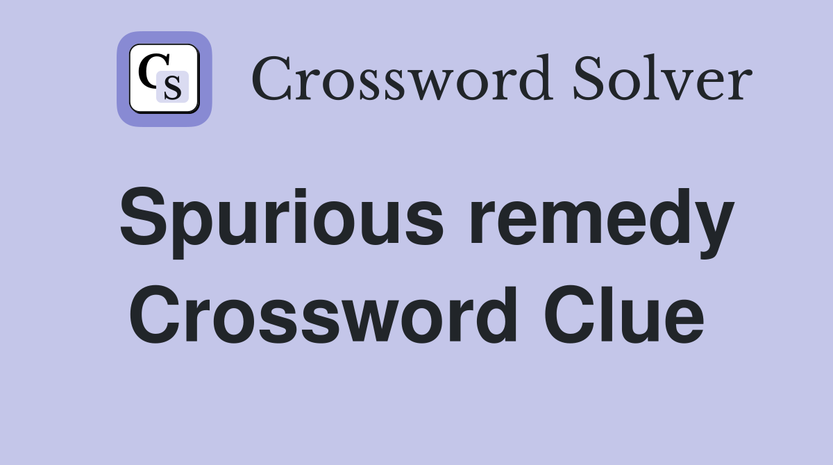 Spurious remedy Crossword Clue