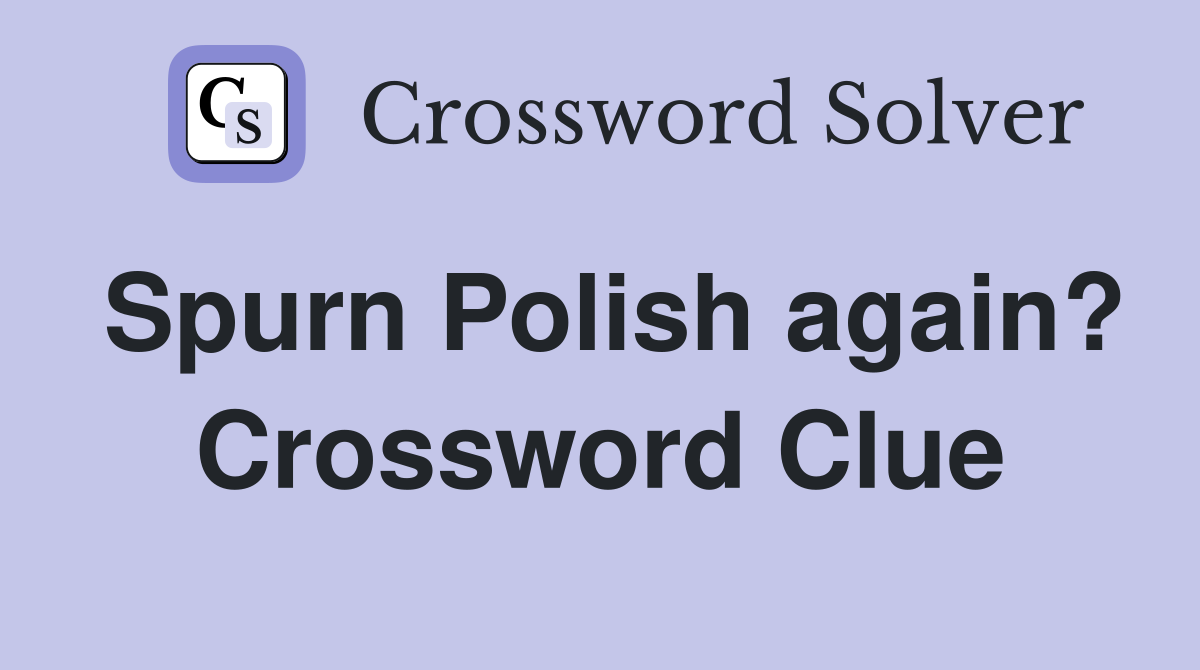 Spurn Polish again? Crossword Clue
