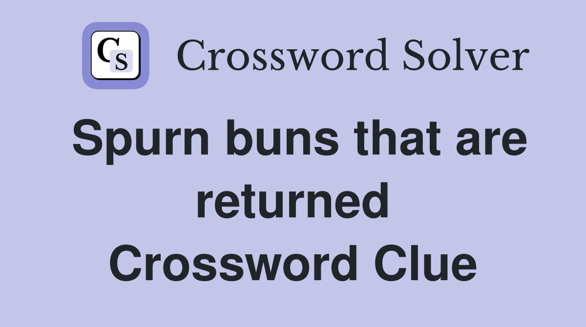 Spurn buns that are returned Crossword Clue
