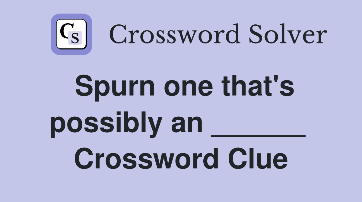 Spurn one that's possibly an ______  Crossword Clue