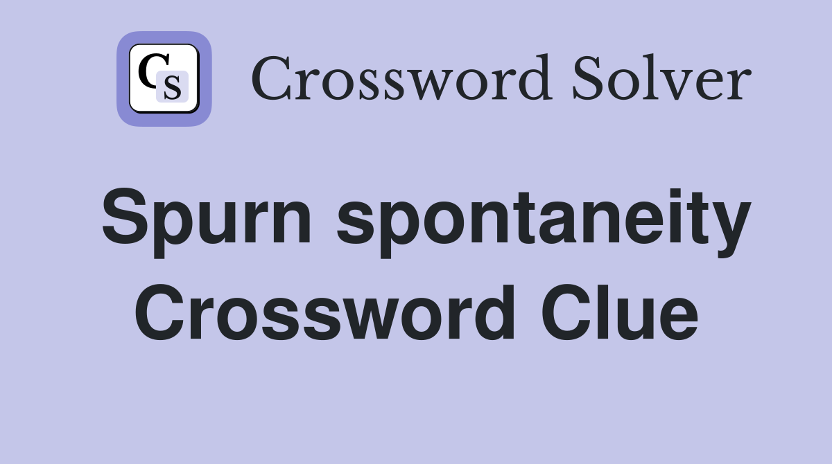Spurn spontaneity Crossword Clue
