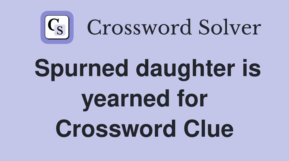 Spurned daughter is yearned for Crossword Clue