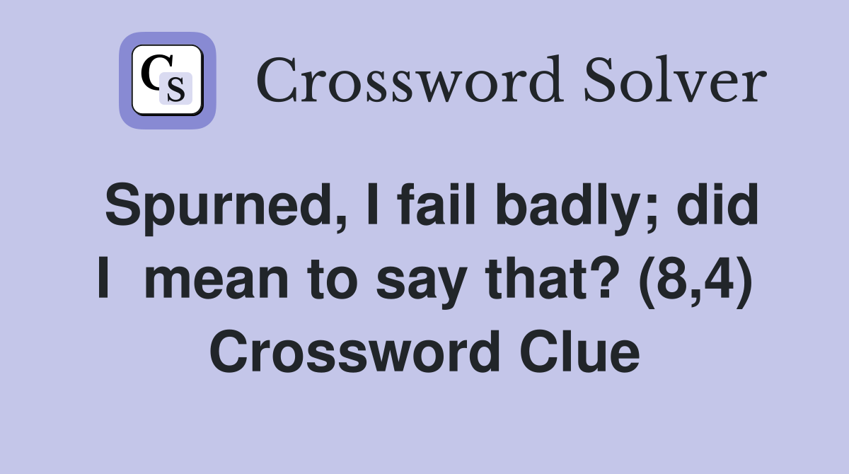 Spurned, I fail badly; did I  mean to say that? (8,4) Crossword Clue