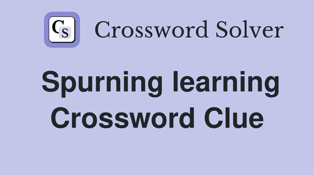 Spurning learning Crossword Clue