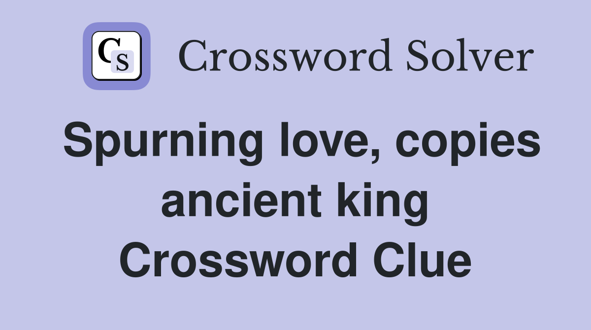 Spurning love, copies ancient king Crossword Clue