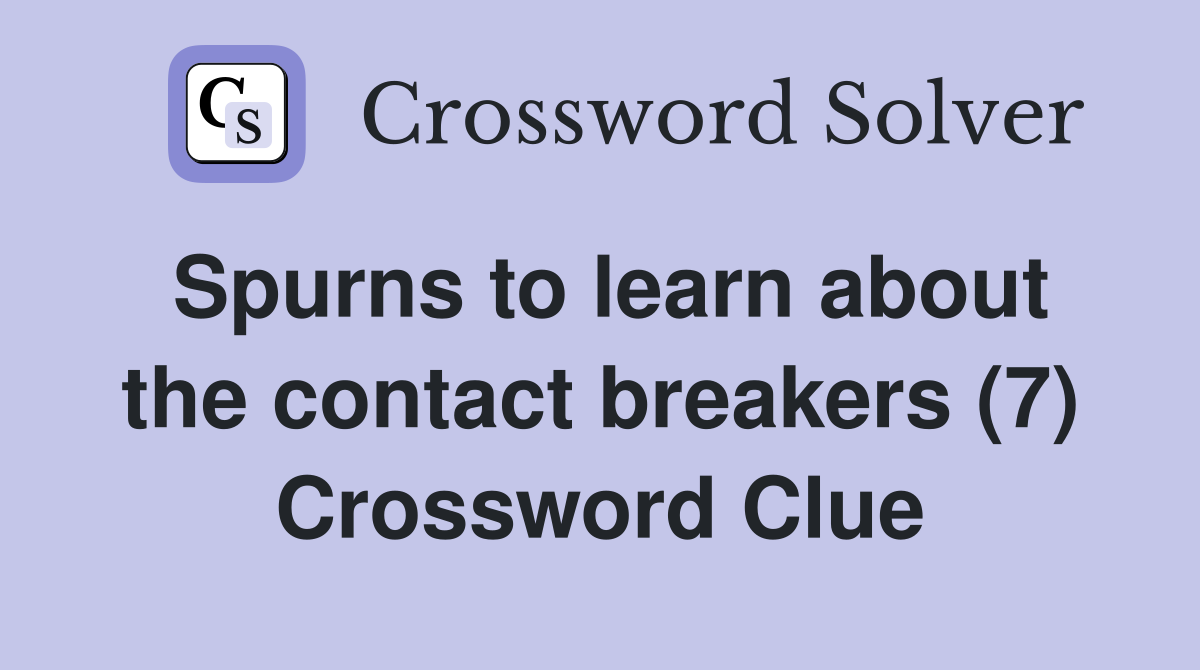 Spurns to learn about the contact breakers (7) Crossword Clue