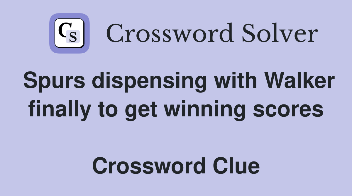 Spurs dispensing with Walker finally to get winning scores  Crossword Clue