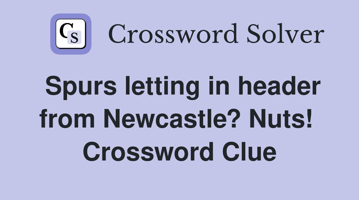 Spurs letting in header from Newcastle? Nuts!  Crossword Clue
