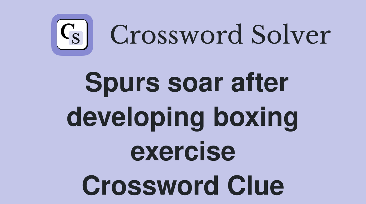 Spurs soar after developing boxing exercise Crossword Clue