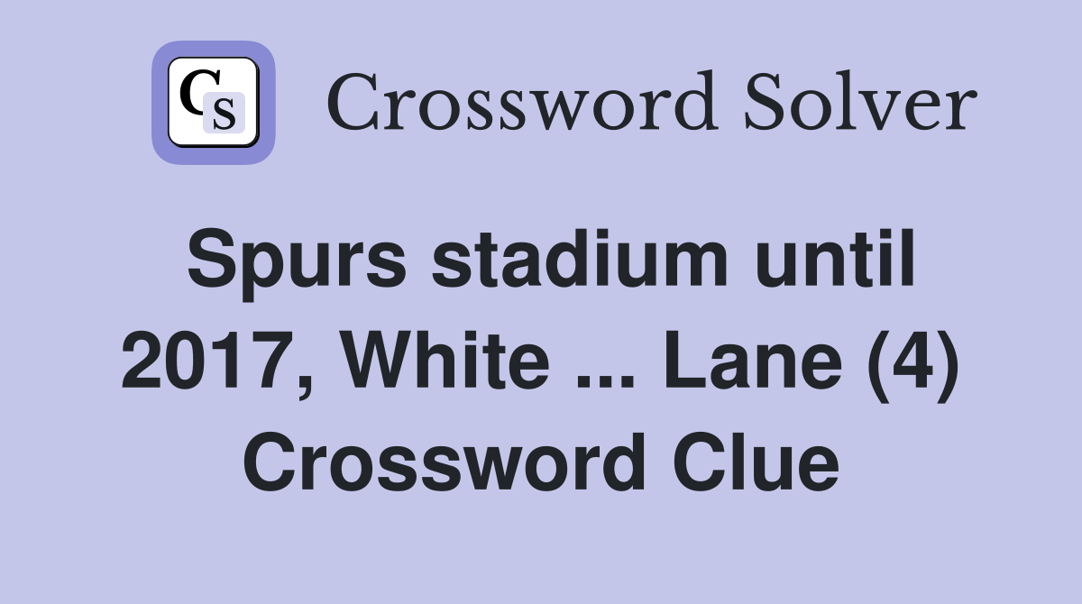 Spurs stadium until 2017, White ... Lane (4) Crossword Clue
