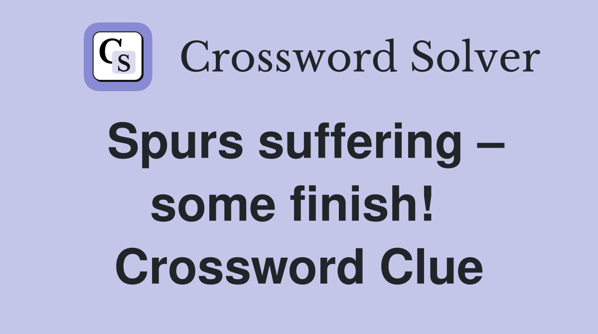 Spurs suffering – some finish!  Crossword Clue
