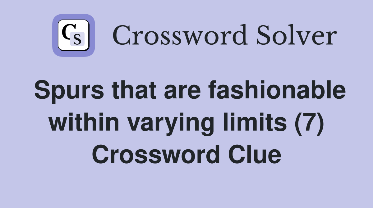 Spurs that are fashionable within varying limits (7) Crossword Clue