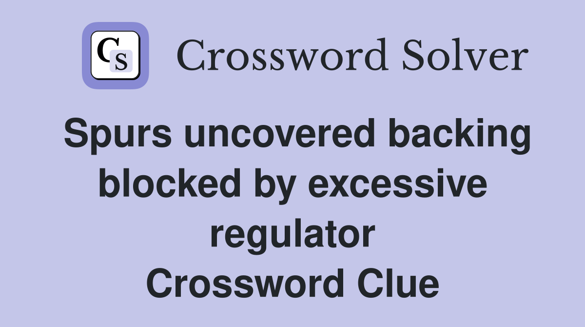 Spurs uncovered backing blocked by excessive regulator Crossword Clue