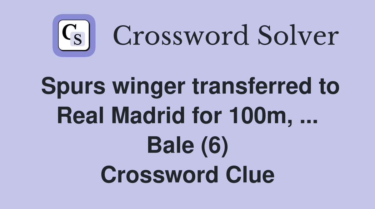 Spurs winger transferred to Real Madrid for 100m, ... Bale (6) Crossword Clue