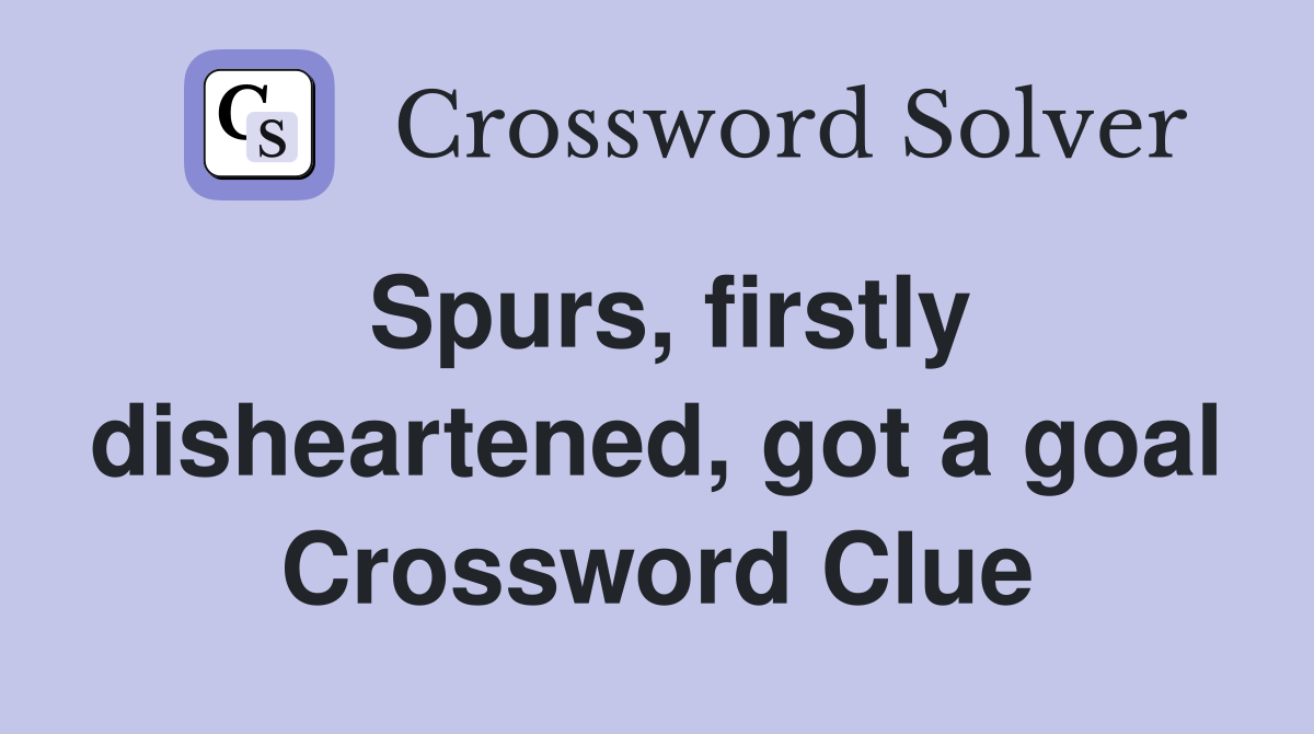 Spurs, firstly disheartened, got a goal Crossword Clue