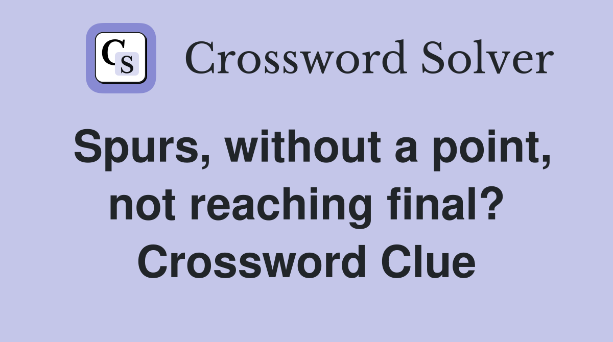 Spurs, without a point, not reaching final? Crossword Clue