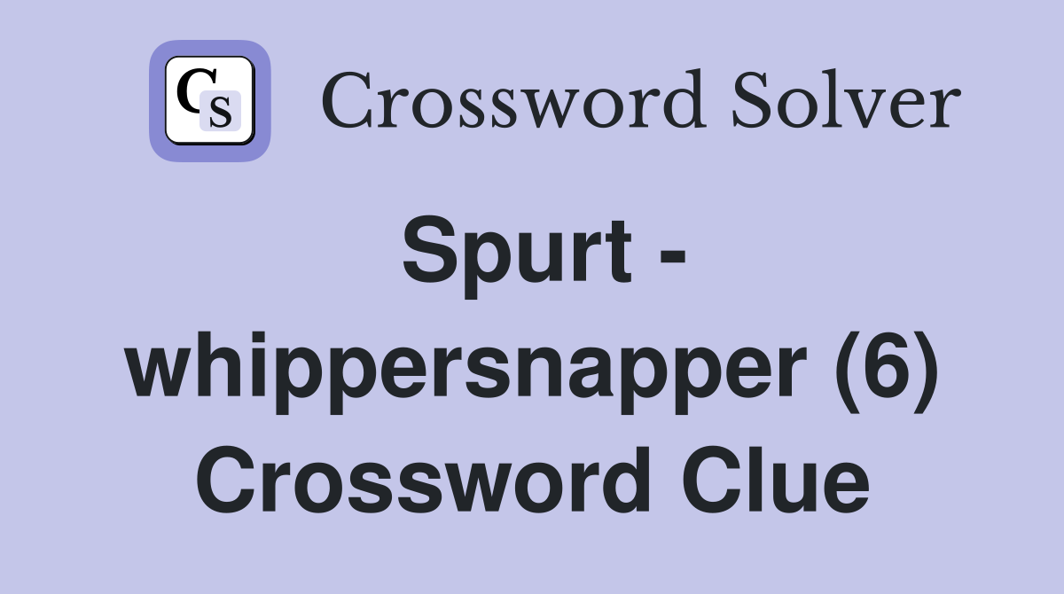 Spurt - whippersnapper (6) Crossword Clue