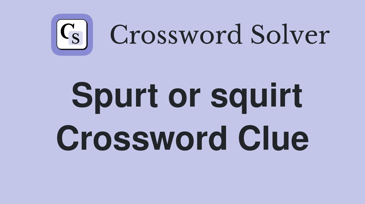 Spurt or squirt Crossword Clue