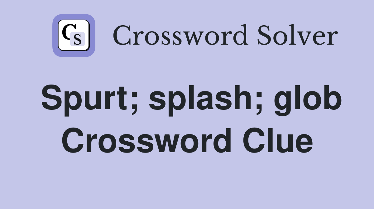 Spurt; splash; glob Crossword Clue