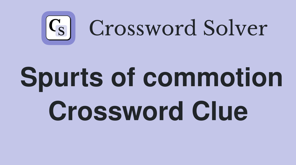 Spurts of commotion Crossword Clue