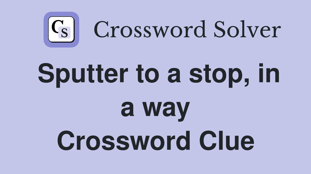 Sputter to a stop, in a way Crossword Clue