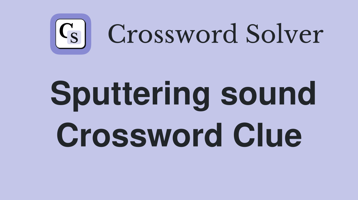 Sputtering sound Crossword Clue