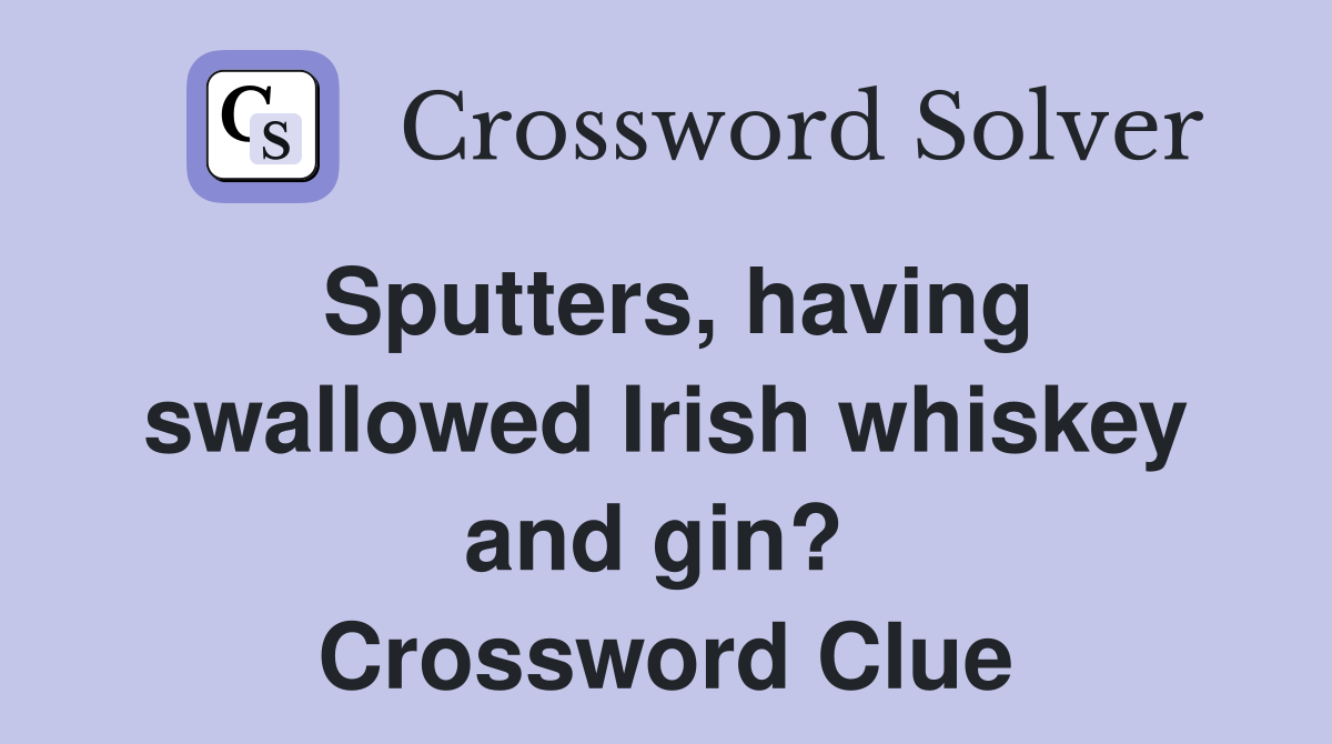 Sputters, having swallowed Irish whiskey and gin?  Crossword Clue