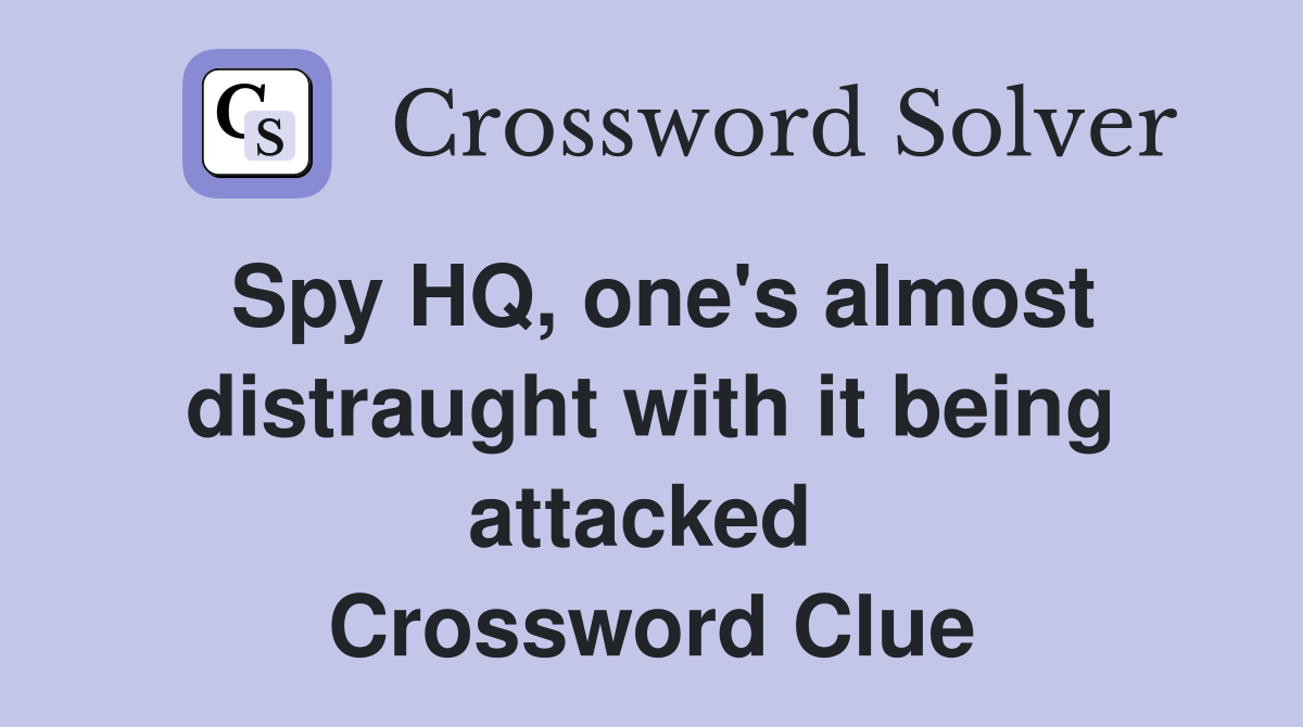 Spy HQ, one's almost distraught with it being attacked  Crossword Clue