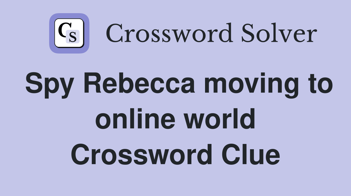 Spy Rebecca moving to online world Crossword Clue
