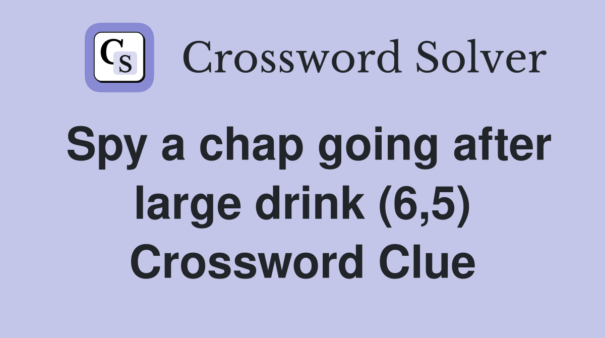 Spy a chap going after large drink (6,5) Crossword Clue