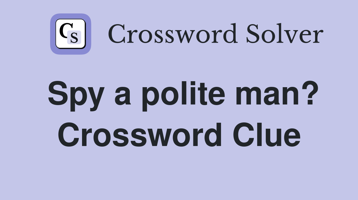 Spy a polite man? Crossword Clue