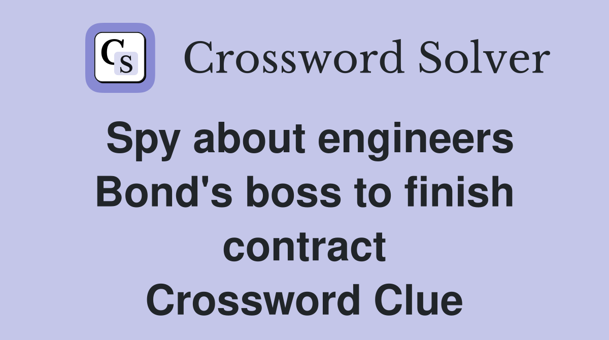 Spy about engineers Bond's boss to finish contract Crossword Clue