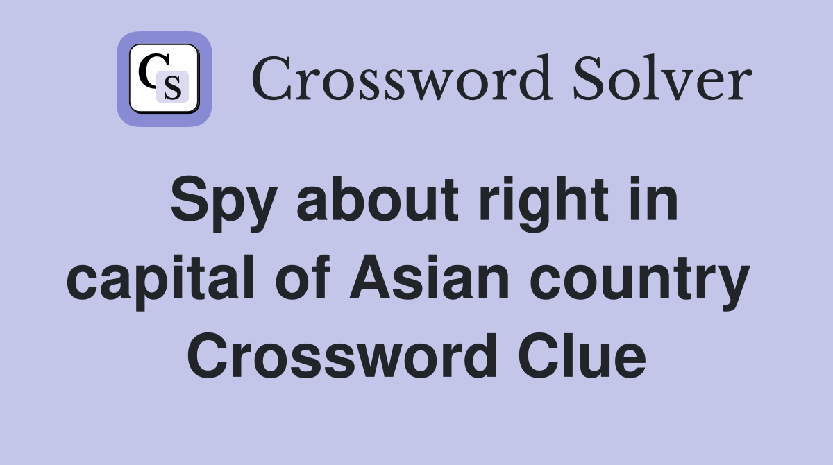 Spy about right in capital of Asian country  Crossword Clue