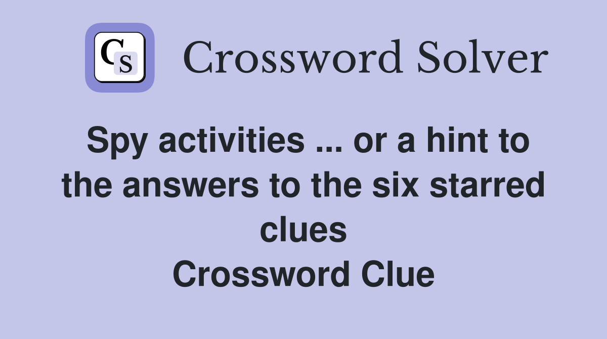 Spy activities ... or a hint to the answers to the six starred clues Crossword Clue