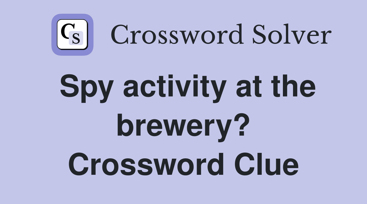 Spy activity at the brewery? Crossword Clue