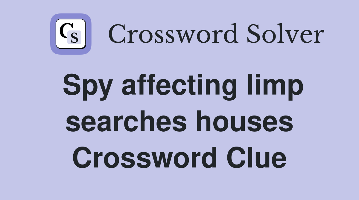 Spy affecting limp searches houses Crossword Clue