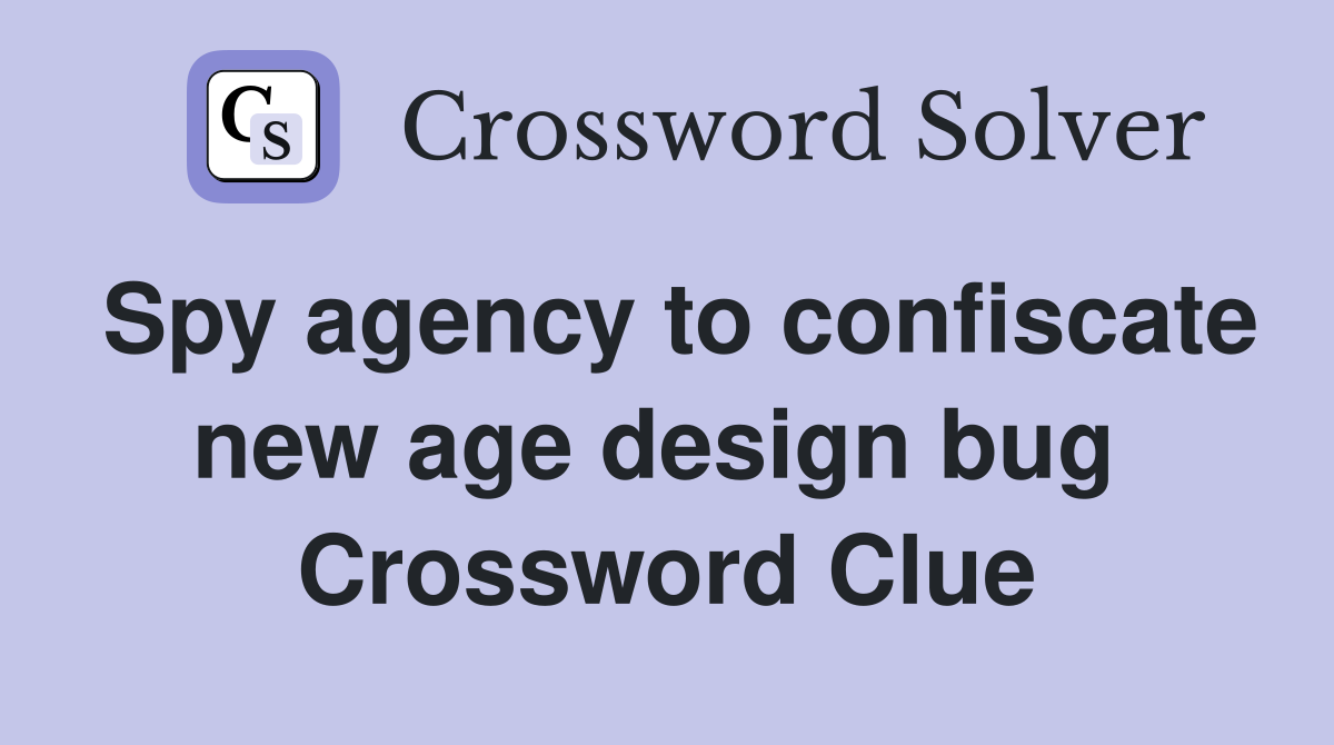 Spy agency to confiscate new age design bug  Crossword Clue