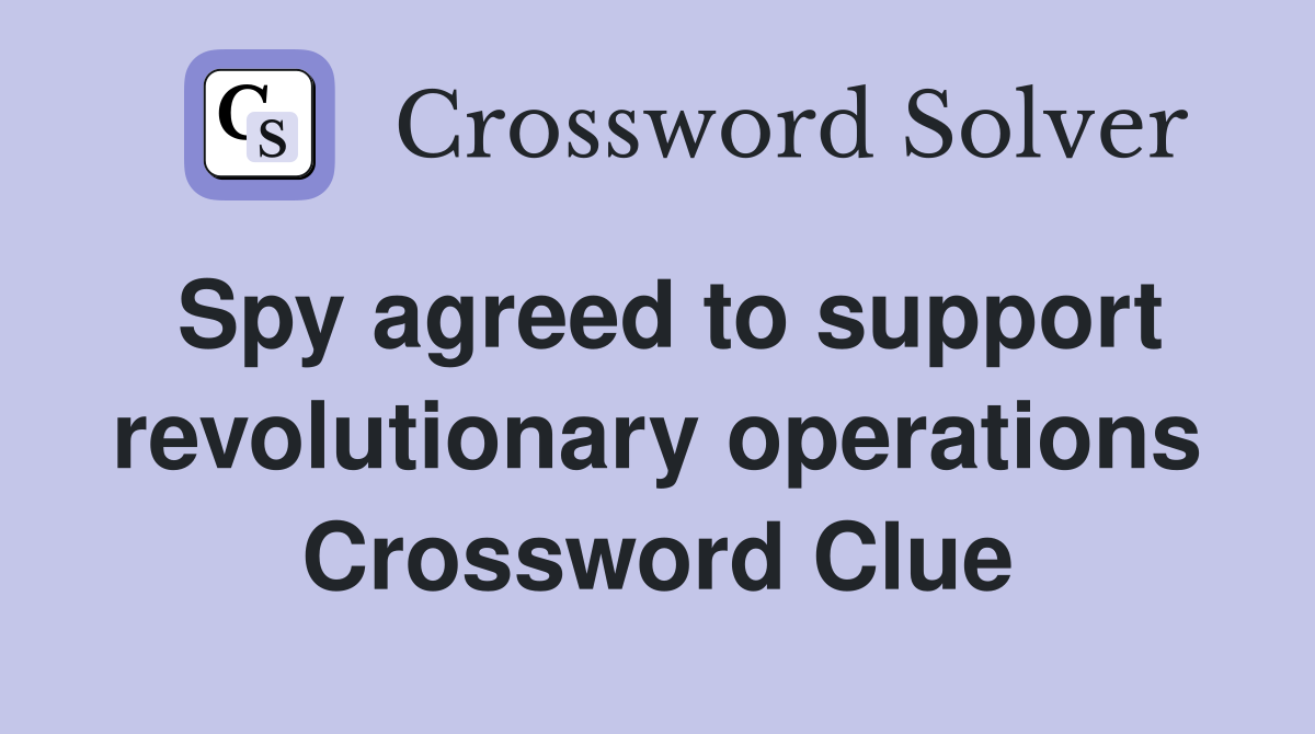 Spy agreed to support revolutionary operations Crossword Clue Answers